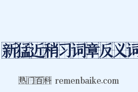 新猛近稍习词章反义词是什么意思的图片